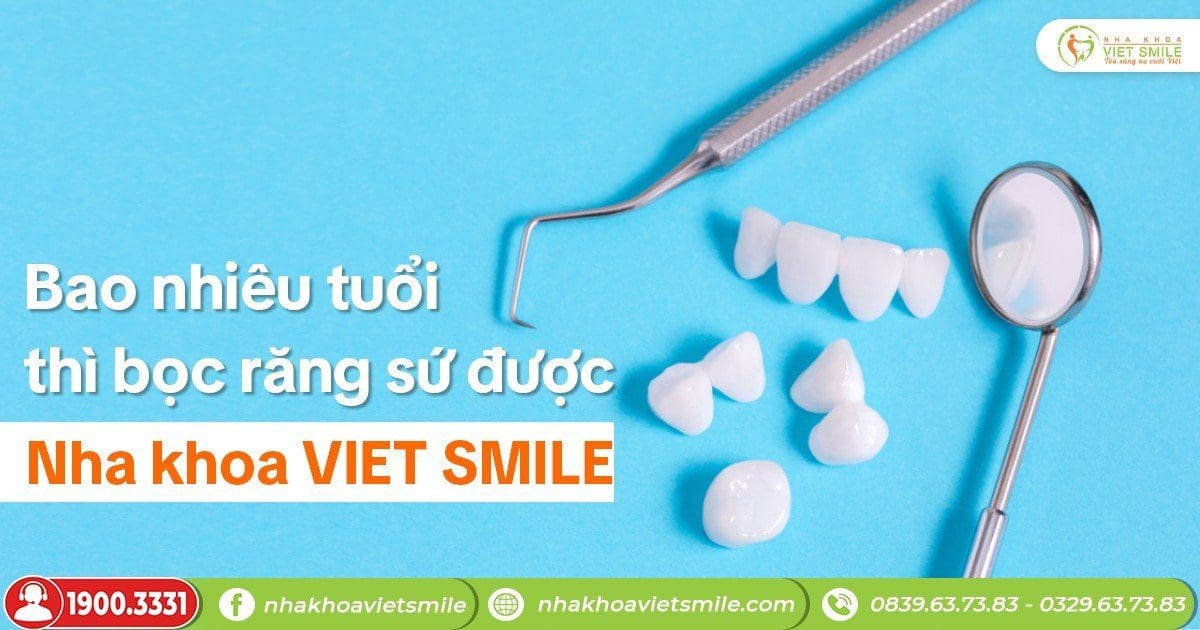 Bao nhiêu tuổi thì bọc răng sứ được - Nha khoa VIET SMILE