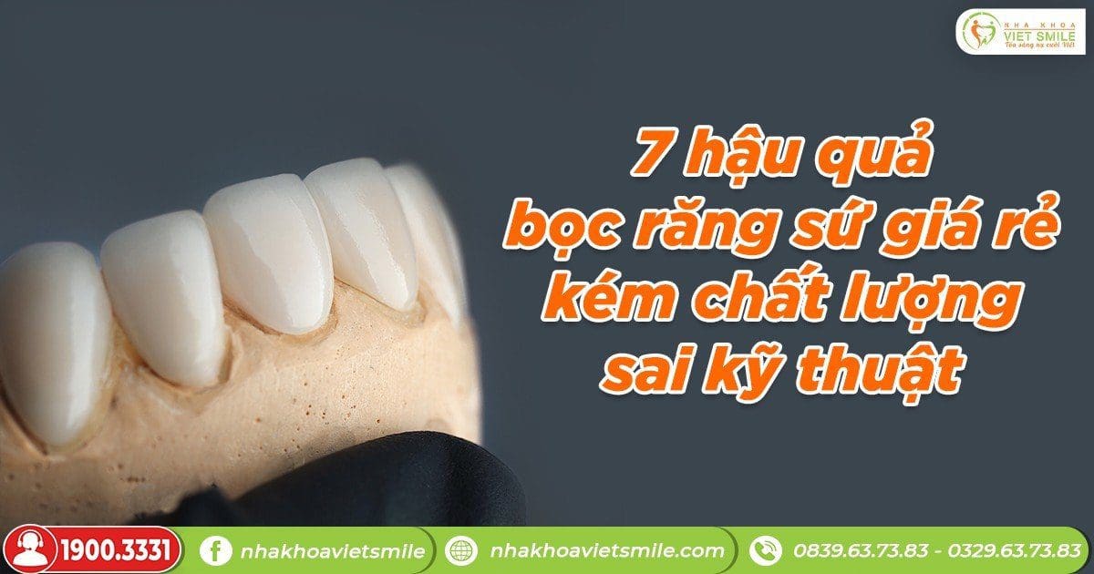 7 hậu quả bọc răng sứ giá rẻ, kém chất lượng và sai kỹ thuật