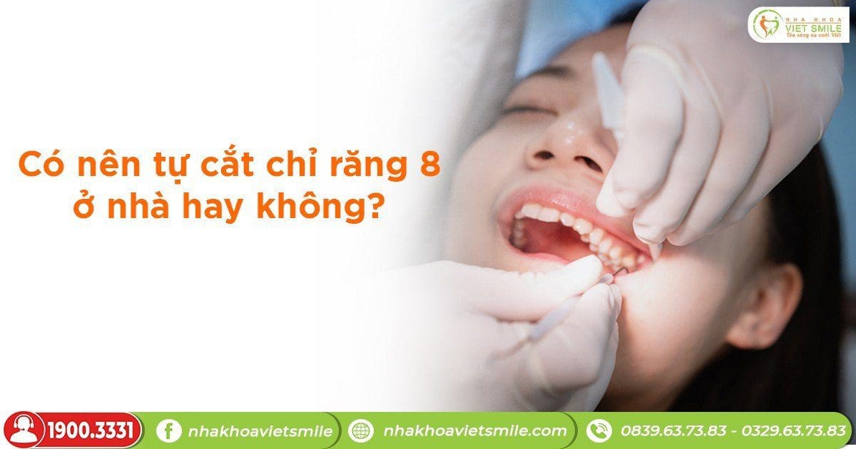 Có nên tự cắt chỉ răng 8 ở nhà hay không?