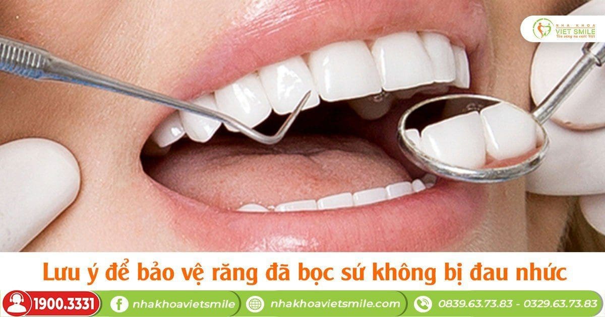 Lưu ý để bảo vệ răng đã bọc sứ không bị đau nhức