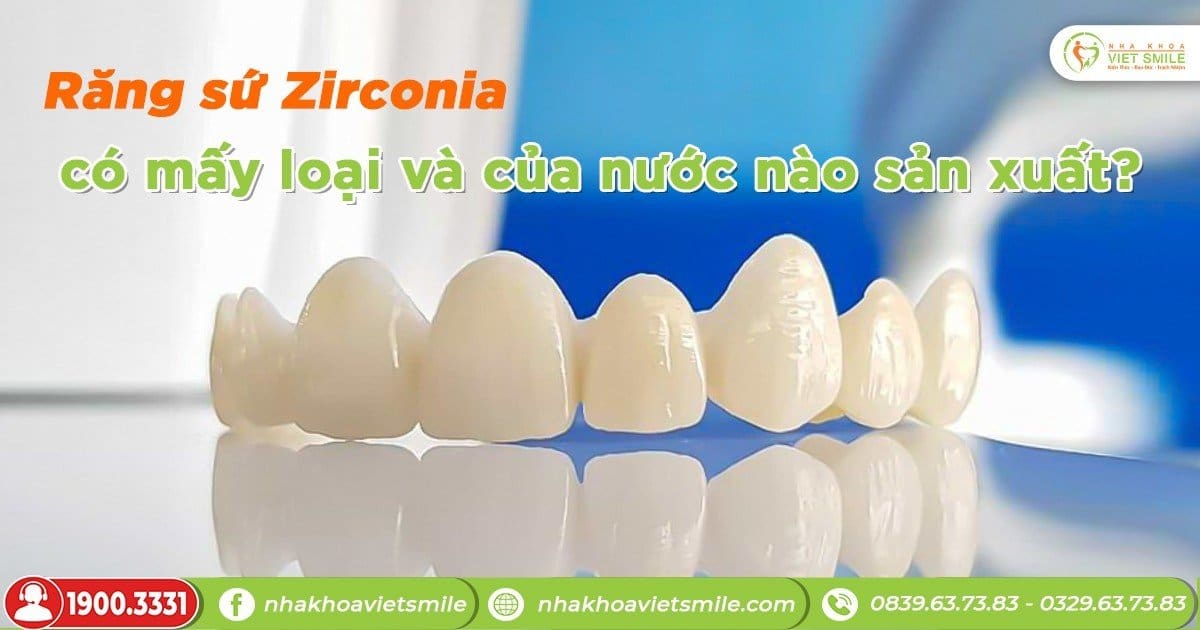 Răng sứ Zirconia có mấy loại và của nước nào sản xuất?