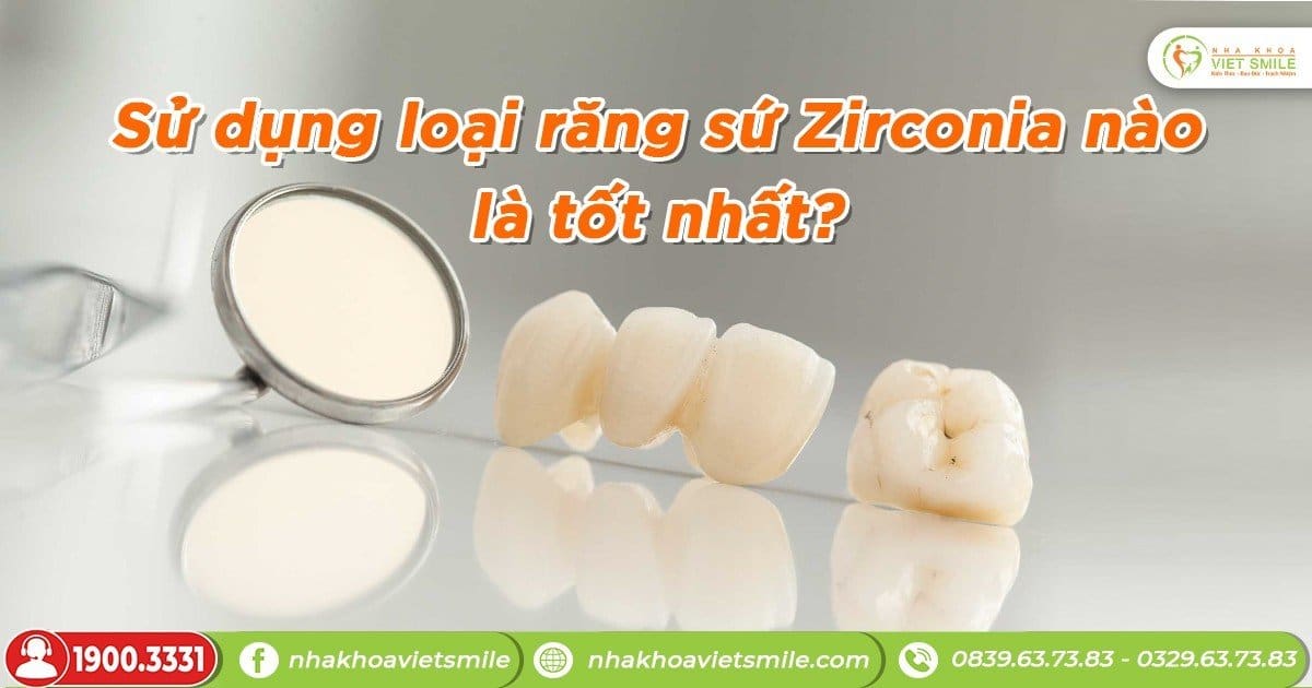 Sử dụng loại răng sứ Zirconia nào là tốt nhất?