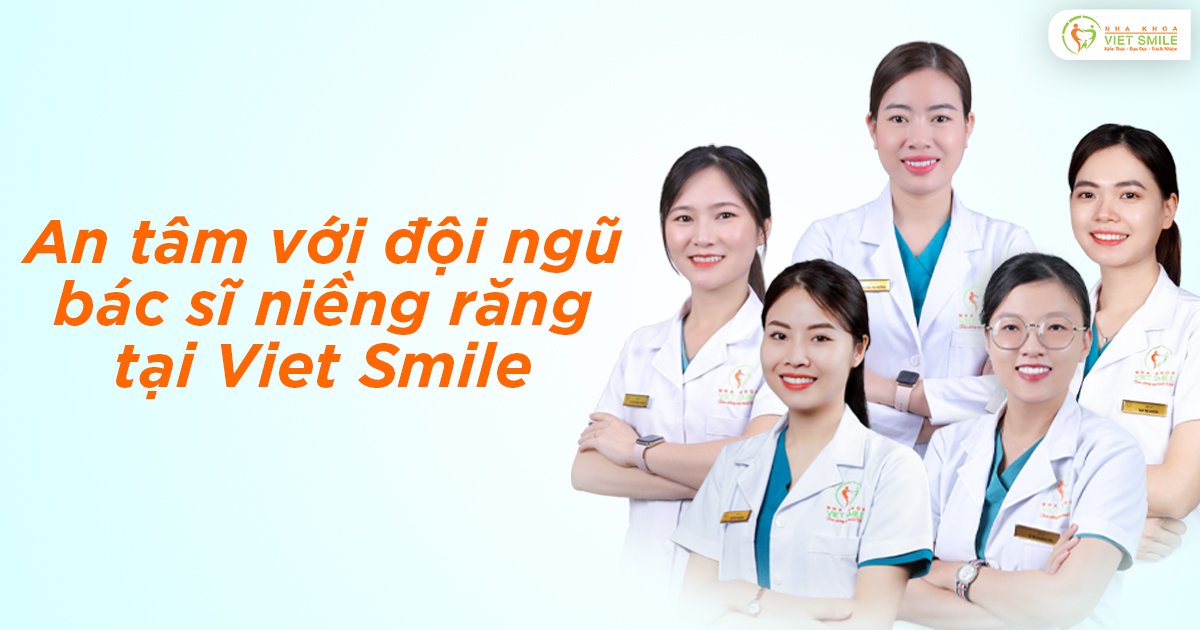 An tâm với đội ngũ bác sĩ niềng răng tại viet smile