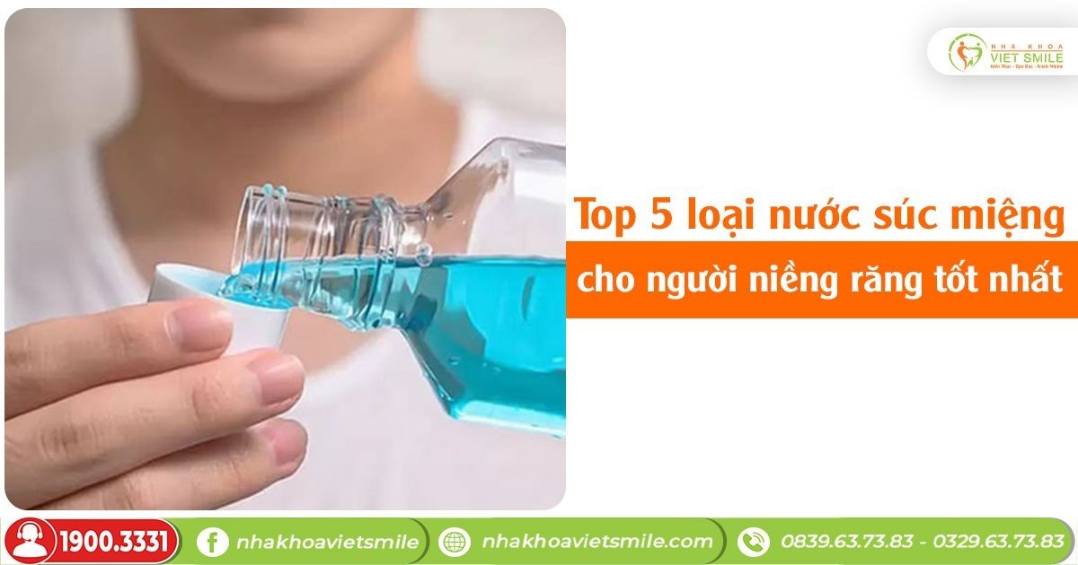 Top 5 loại nước súc miệng cho người niềng răng tốt nhất