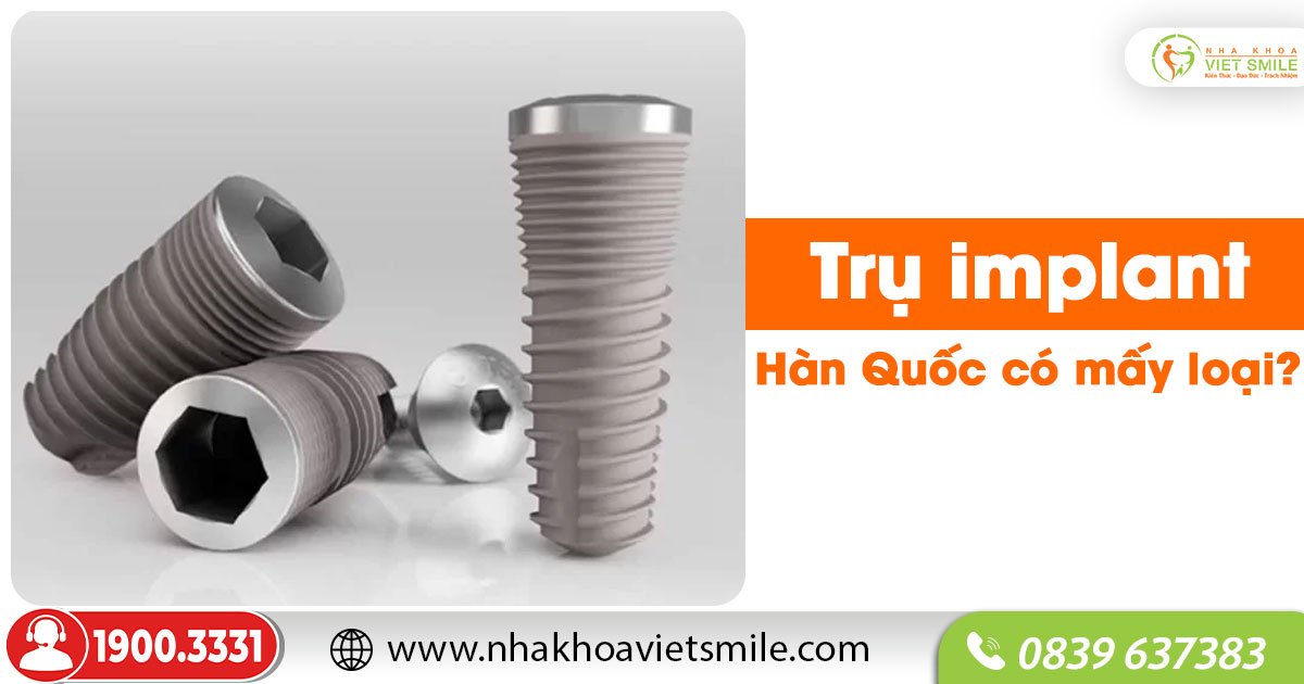 Trụ implant Hàn Quốc có mấy loại?